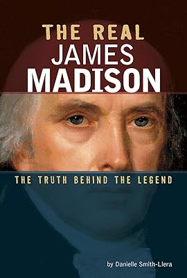 The Real James Madison: The Truth Behind the Legend (Real Revolutionaries)