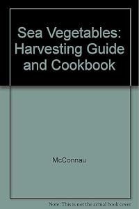 Sea Vegetables: Harvesting Guide and Cookbook by McConnau