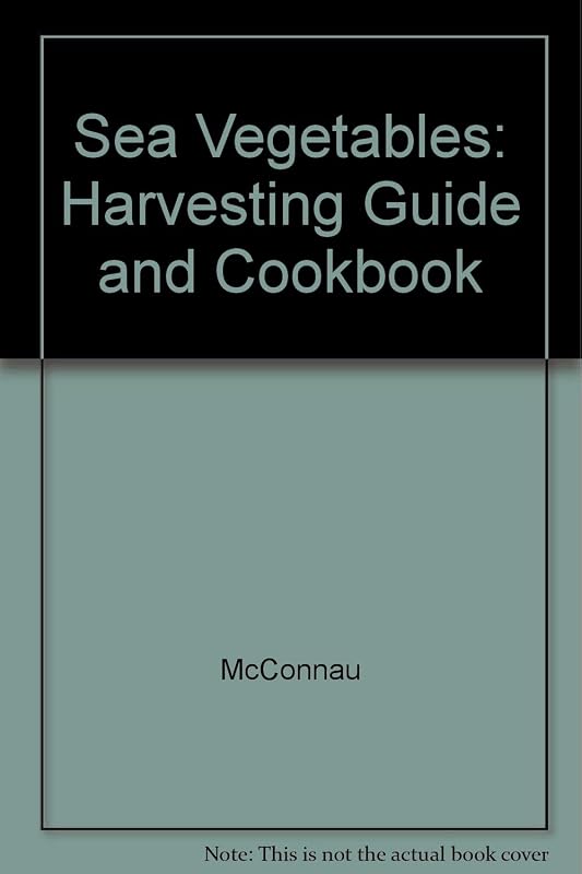 Sea Vegetables: Harvesting Guide and Cookbook by McConnau