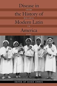 Disease in the History of Modern Latin America: From Malaria to AIDS by Diego Armus