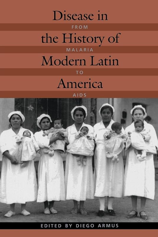 Disease in the History of Modern Latin America: From Malaria to AIDS by Diego Armus