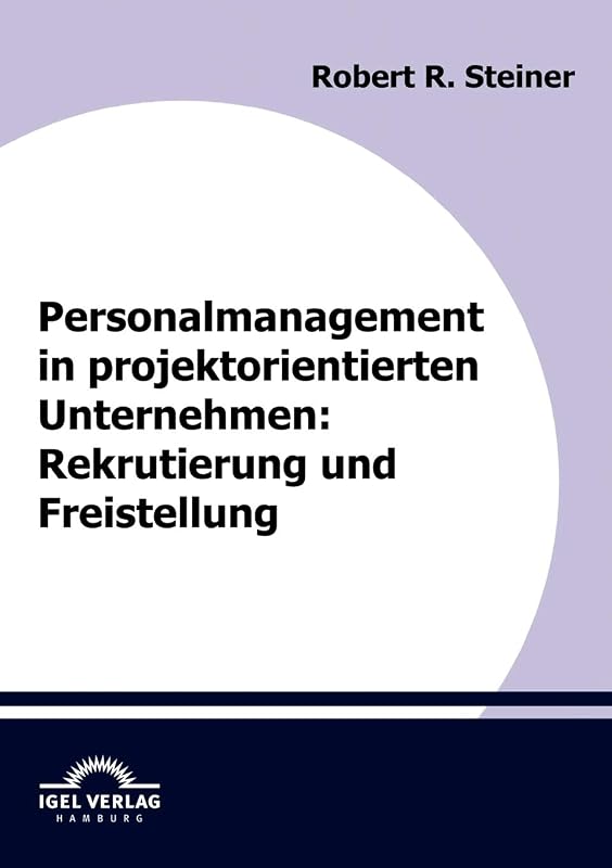 Personalmanagement in projektorientierten Unternehmen: Rekrutierung und Freistellung (German Edition) by Robert Steiner