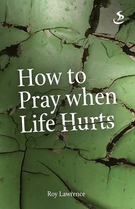 How to Pray when Life Hurts by Roy Lawrence