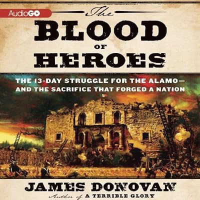The Blood of Heroes: The 13-Day Struggle for the Alamo - and the Sacrifice that Forged a Nation