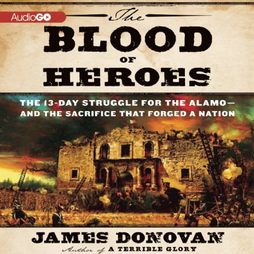 The Blood of Heroes: The 13-Day Struggle for the Alamo - and the Sacrifice that Forged a Nation by Jim Donovan