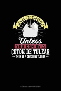 Always Be Yourself Unless You Can Be A Coton de Tulear Then Be A Coton de Tulear: Glucose Monitoring Log