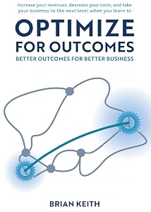 OPTIMIZE FOR OUTCOMES: Better Outcomes for Better Business by Brian Keith