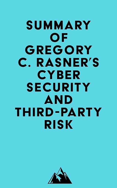 Summary of Gregory C. Rasner's Cybersecurity and Third-Party Risk by Everest Media
