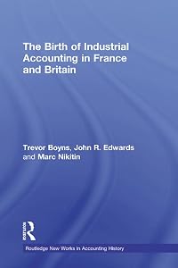 The Birth of Industrial Accounting in France and Britain (Routledge New Works in Accounting History) by Trevor Boyns