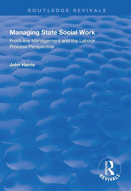 Managing State Social Work: Front-Line Management and the Labour Process Perspective (Routledge Revivals) by John Harris