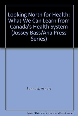 Looking North for Health: What We Can Learn from Canada's Health Care System (JOSSEY BASS/AHA PRESS SERIES)