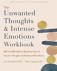 The Unwanted Thoughts and Intense Emotions Workbook: CBT and DBT Skills to Break the Cycle of Intrusive Thoughts and Emotional Overwhelm by Jon Hershfield MFT