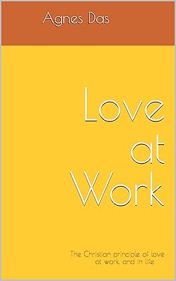 Love at Work : The Christian principle of love at work, and in life