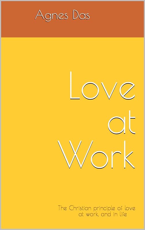 Love at Work : The Christian principle of love at work, and in life by Agnes Das