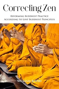 Correcting Zen: Reforming Buddhist Practice According to Lost Buddhist Principles by William Bodri