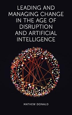 Leading and Managing Change in the Age of Disruption and Artificial Intelligence