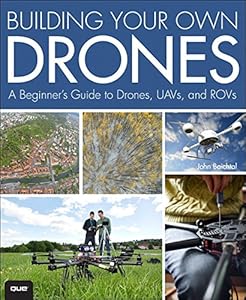 Building Your Own Drones: A Beginners' Guide to Drones, UAVs, and ROVs by John Baichtal