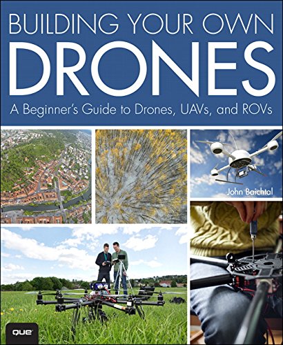 Building Your Own Drones: A Beginners' Guide to Drones, UAVs, and ROVs by John Baichtal