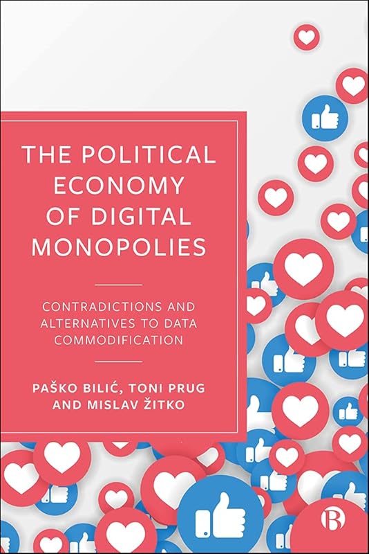 The Political Economy of Digital Monopolies: Contradictions and Alternatives to Data Commodification by Paško Bilić