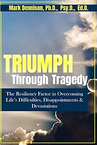 Triumph Through Tragedy: The Resiliency Factor in Overcoming Life’s Difficulties, Disappointments & Devastations! by Dr. Mark Dennison