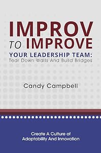 Improv to Improve Your Leadership Team: Tear Down Walls and Build Bridges by Candy Campbell