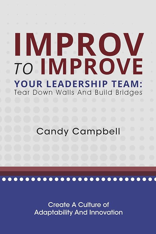 Improv to Improve Your Leadership Team: Tear Down Walls and Build Bridges by Candy Campbell