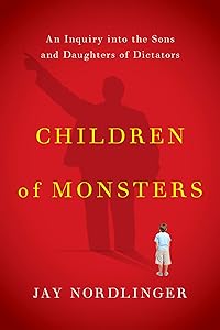 Children of Monsters: An Inquiry into the Sons and Daughters of Dictators by Jay Nordlinger