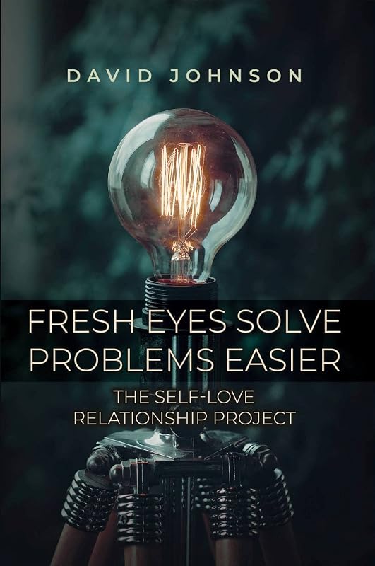 Fresh Eyes Solve Problems Easier: The Self-Love Relationship Project by David Johnson