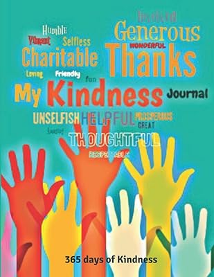 My Kindness Journal. A 365 Day Journal of Kindness for Adults and Kids: Cultivate a daily Mindfulness practice and acts of Love and Kindness for yourself and towards other people.
