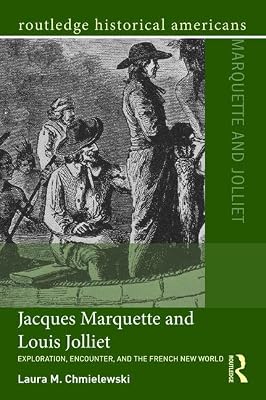 Jacques Marquette and Louis Jolliet: Exploration, Encounter, and the French New World (Routledge Historical Americans)