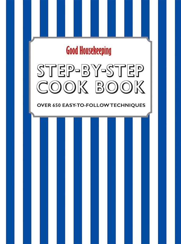 Good Housekeeping Step-by-Step Cookbook: Over 650 Easy-To-Follow Techniques by Good Housekeeping