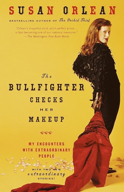 The Bullfighter Checks Her Makeup: My Encounters with Extraordinary People by Susan Orlean