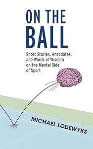 On the Ball: Short Stories, Anecdotes, and Words of Wisdom on the Mental Side of Sport by Michael Lodewyks