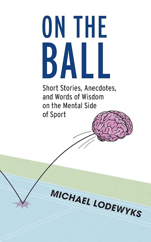 On the Ball: Short Stories, Anecdotes, and Words of Wisdom on the Mental Side of Sport by Michael Lodewyks