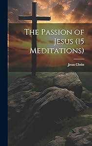 The Passion of Jesus (15 Meditations) by Jesus Christ