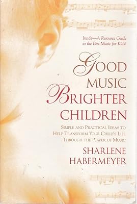 Good Music, Brighter Children: Simple and Practical Ideas to Help Transform Your Child's Life Through the Power of Music