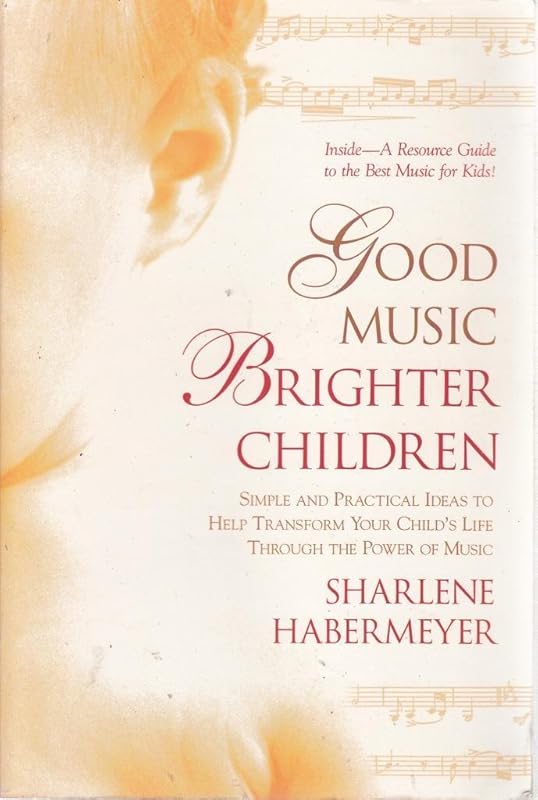 Good Music, Brighter Children: Simple and Practical Ideas to Help Transform Your Child's Life Through the Power of Music by Sharlene Habermeyer