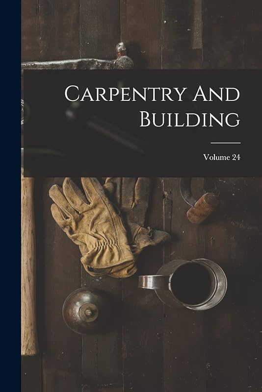 Carpentry And Building; Volume 24 by Anonymous
