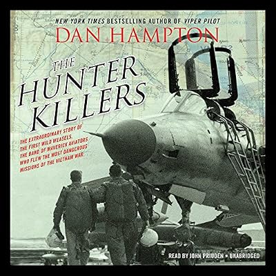 The Hunter Killers: The Extraordinary Story of the First Wild Weasels, the Band of Maverick Aviators Who Flew the Most Dangerous Missions