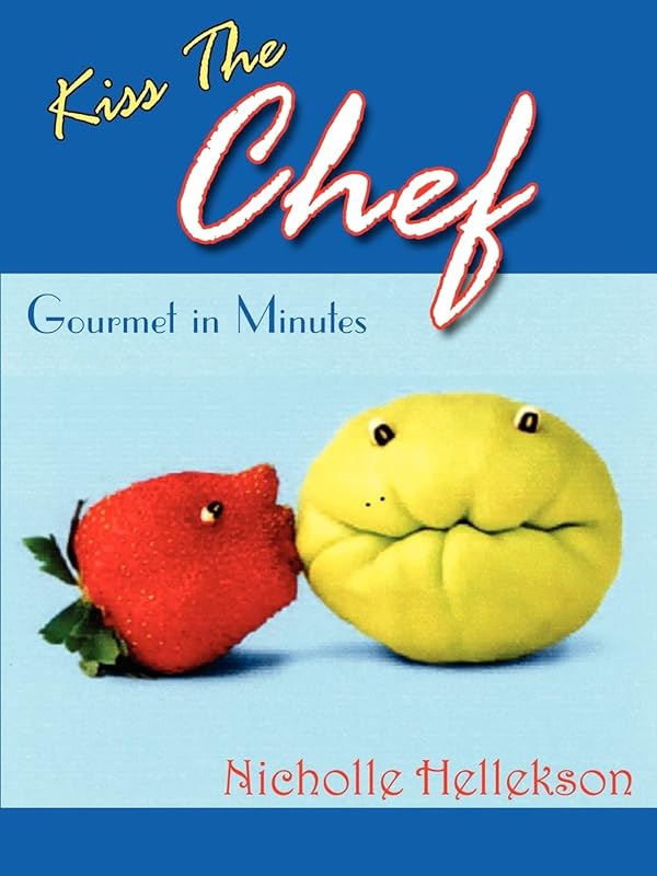 Kiss The Chef: Gourmet in Minutes by Nicholle Hellekson