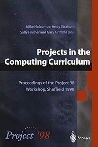 Projects in the Computing Curriculum: Proceedings of the Project 98 Workshop, Sheffield 1998 by Michael Holcombe