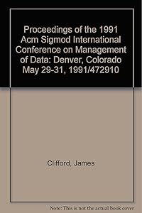 Proceedings of the 1991 Acm Sigmod International Conference on Management of Data: Denver, Colorado May 29-31, 1991/472910