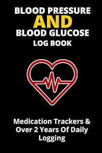 Blood Pressure And Blood Glucose Log Book: Track your Blood Pressure, Blood Glucose and Medications in one easy to carry 6" x 9" Book (Internal Health Tracking) by Tyrrell Eccles