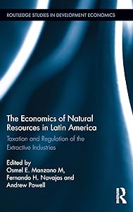 The Economics of Natural Resources in Latin America: Taxation and Regulation of the Extractive Industries (Routledge Studies in Development Economics) by Osmel E. Manzano M.