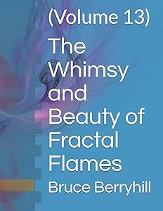 The Whimsy and Beauty of Fractal Flames: (Volume 13) by Bruce Berryhill