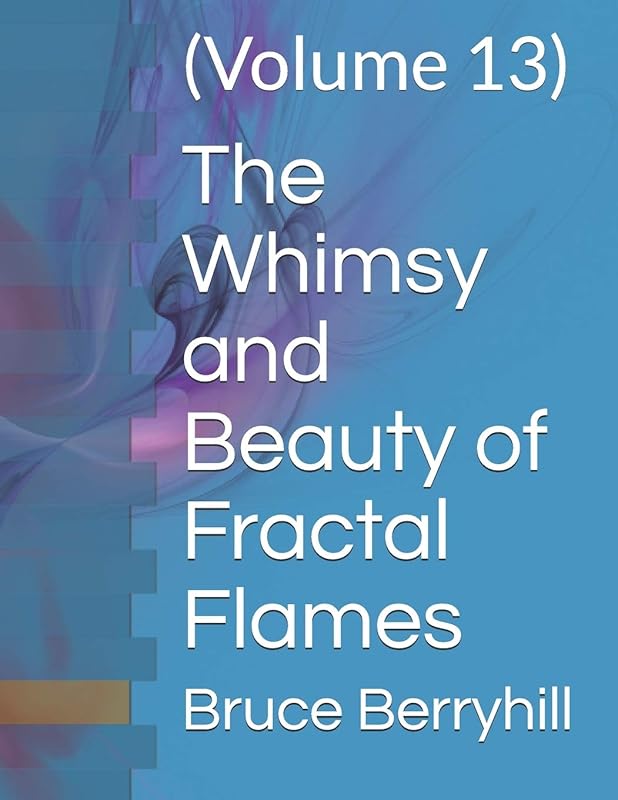 The Whimsy and Beauty of Fractal Flames: (Volume 13) by Bruce Berryhill