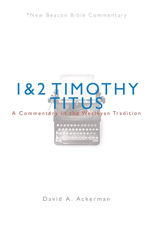 NBBC, 1 & 2 Timothy/Titus: A Commentary in the Wesleyan Tradition (New Beacon Bible Commentary) by David A. Ackerman
