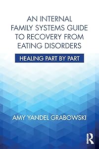 An Internal Family Systems Guide to Recovery from Eating Disorders: Healing Part by Part by Amy Yandel Grabowski