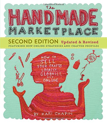 The Handmade Marketplace, 2nd Edition: How to Sell Your Crafts Locally, Globally, and Online by Kari Chapin