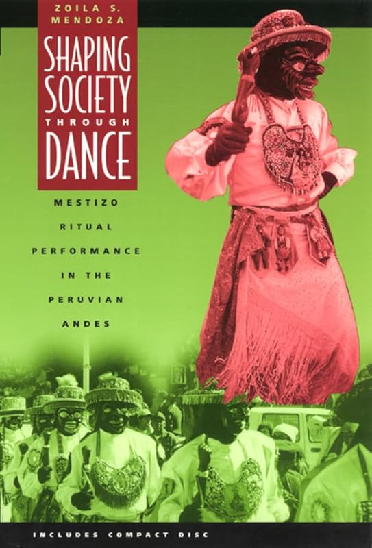 Shaping Society through Dance: Mestizo Ritual Performance in the Peruvian Andes (Chicago Studies in Ethnomusicology) by Zoila S. Mendoza